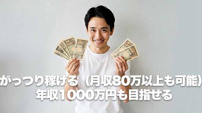 がっつり稼げる（月収80万以上も可能）年収1000万円も目指せる